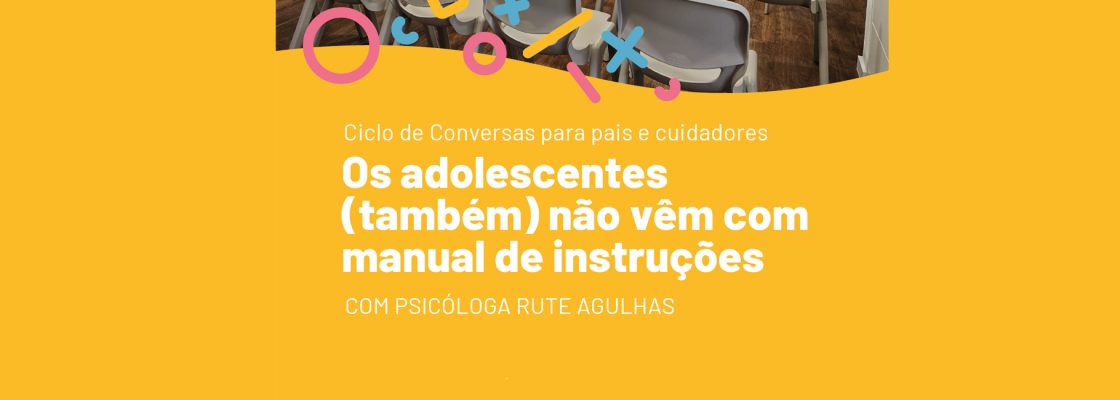 Ciclo de Conversas para pais/cuidadores | Os adolescentes (também) não vêm com manual de instr...