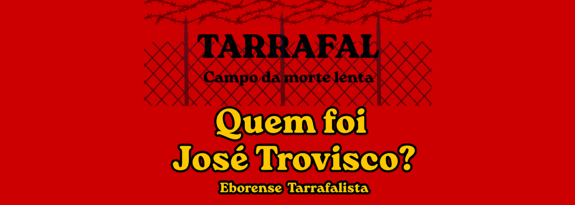 Tarrafal – Campo da Morte Lenta | Quem foi José Trovisco- Eborense Tarrafalista